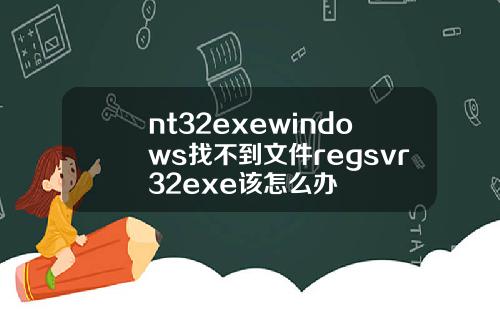 nt32exewindows找不到文件regsvr32exe该怎么办