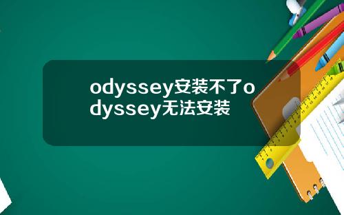 odyssey安装不了odyssey无法安装