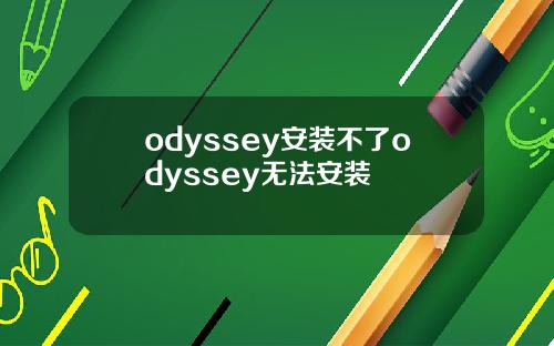 odyssey安装不了odyssey无法安装