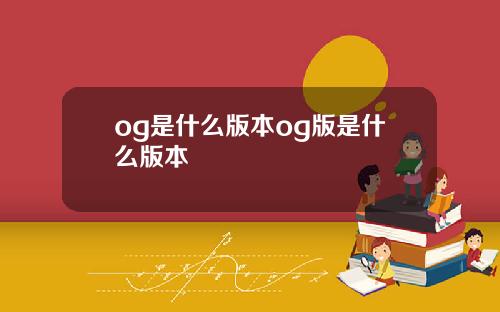 og是什么版本og版是什么版本