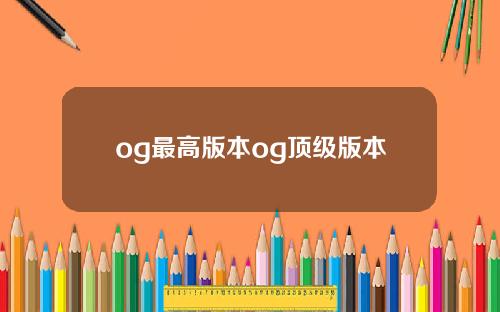 og最高版本og顶级版本