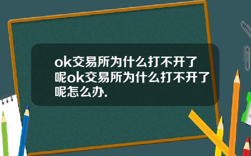 ok交易所为什么打不开了呢ok交易所为什么打不开了呢怎么办.
