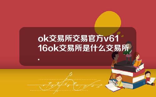 ok交易所交易官方v6116ok交易所是什么交易所.