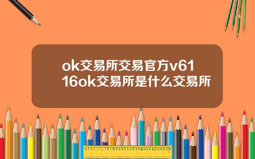 ok交易所交易官方v6116ok交易所是什么交易所