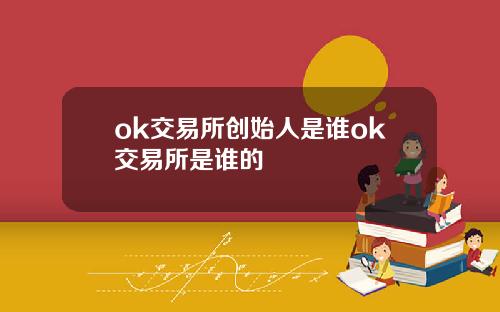 ok交易所创始人是谁ok交易所是谁的
