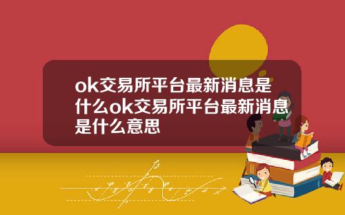 ok交易所平台最新消息是什么ok交易所平台最新消息是什么意思