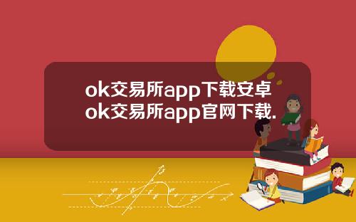 ok交易所app下载安卓ok交易所app官网下载.