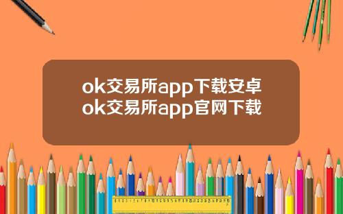 ok交易所app下载安卓ok交易所app官网下载