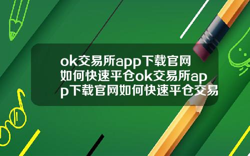 ok交易所app下载官网如何快速平仓ok交易所app下载官网如何快速平仓交易.
