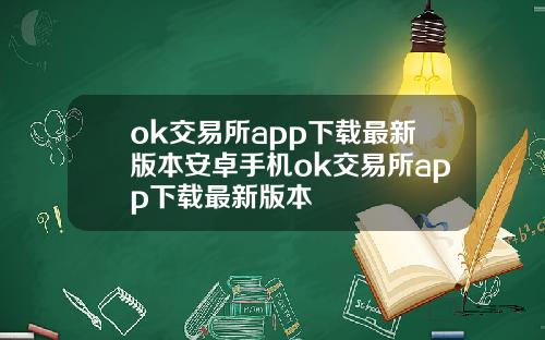 ok交易所app下载最新版本安卓手机ok交易所app下载最新版本