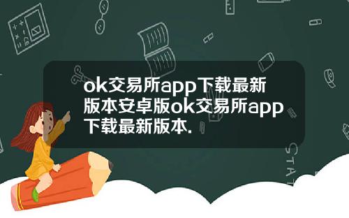 ok交易所app下载最新版本安卓版ok交易所app下载最新版本.