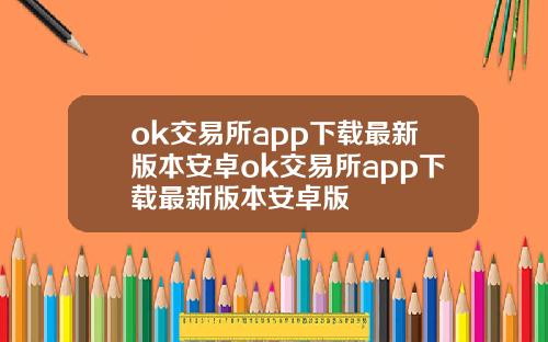 ok交易所app下载最新版本安卓ok交易所app下载最新版本安卓版