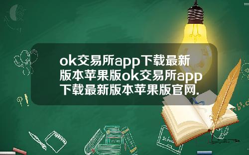ok交易所app下载最新版本苹果版ok交易所app下载最新版本苹果版官网.