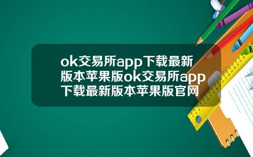 ok交易所app下载最新版本苹果版ok交易所app下载最新版本苹果版官网