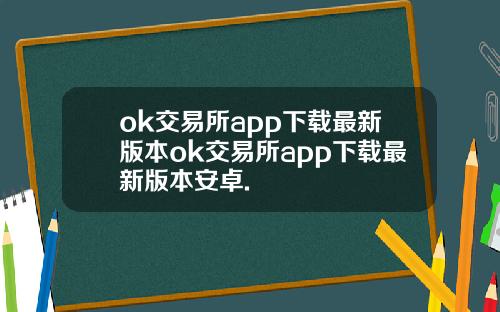 ok交易所app下载最新版本ok交易所app下载最新版本安卓.