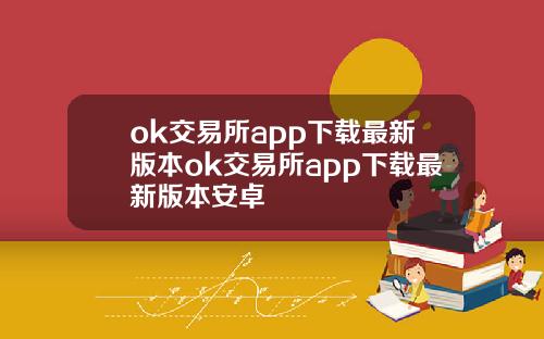 ok交易所app下载最新版本ok交易所app下载最新版本安卓