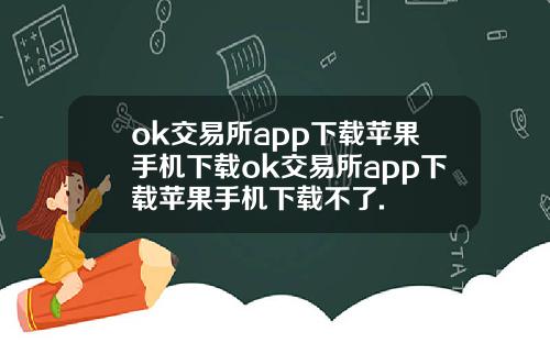 ok交易所app下载苹果手机下载ok交易所app下载苹果手机下载不了.