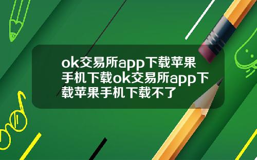 ok交易所app下载苹果手机下载ok交易所app下载苹果手机下载不了