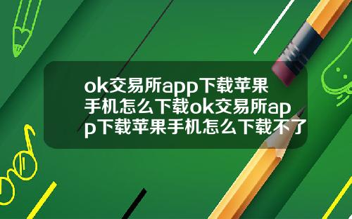 ok交易所app下载苹果手机怎么下载ok交易所app下载苹果手机怎么下载不了.