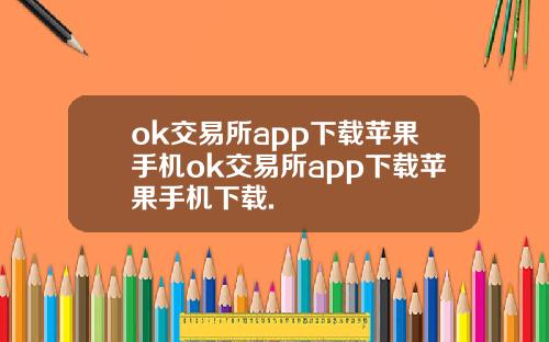 ok交易所app下载苹果手机ok交易所app下载苹果手机下载.