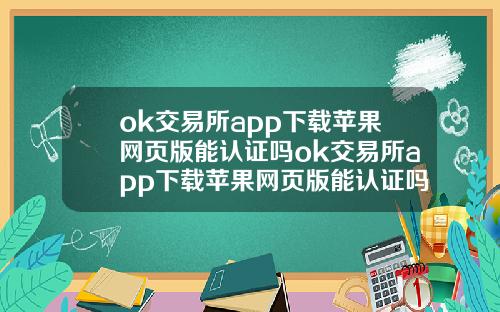 ok交易所app下载苹果网页版能认证吗ok交易所app下载苹果网页版能认证吗安全吗.