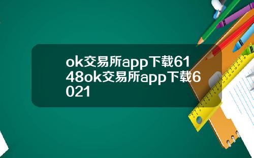 ok交易所app下载6148ok交易所app下载6021