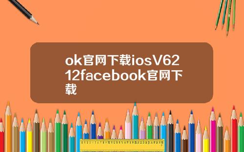 ok官网下载iosV6212facebook官网下载