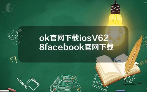 ok官网下载iosV628facebook官网下载