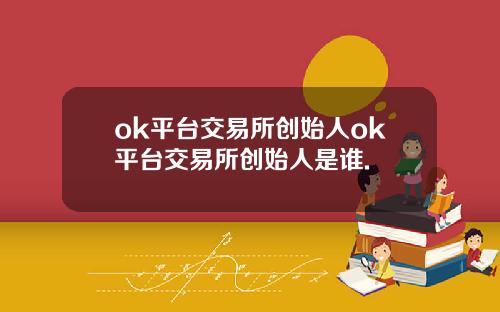 ok平台交易所创始人ok平台交易所创始人是谁.