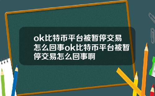 ok比特币平台被暂停交易怎么回事ok比特币平台被暂停交易怎么回事啊