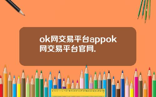 ok网交易平台appok网交易平台官网.