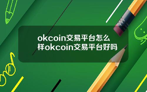 okcoin交易平台怎么样okcoin交易平台好吗