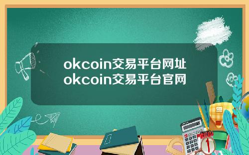 okcoin交易平台网址okcoin交易平台官网