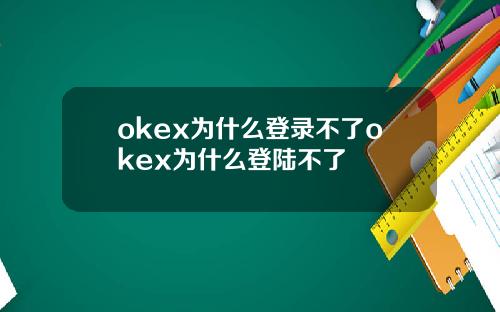 okex为什么登录不了okex为什么登陆不了