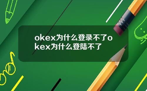 okex为什么登录不了okex为什么登陆不了