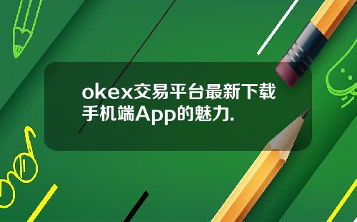 okex交易平台最新下载手机端App的魅力.