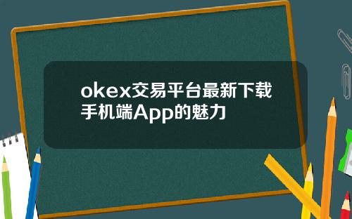 okex交易平台最新下载手机端App的魅力