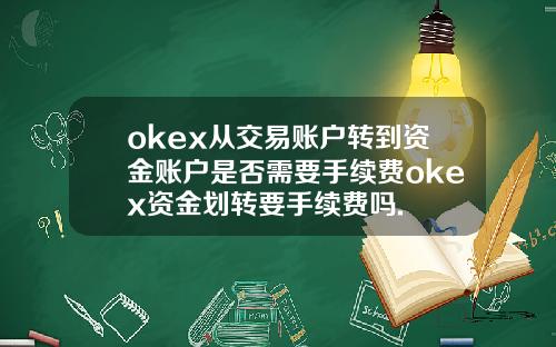 okex从交易账户转到资金账户是否需要手续费okex资金划转要手续费吗.