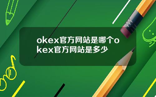okex官方网站是哪个okex官方网站是多少
