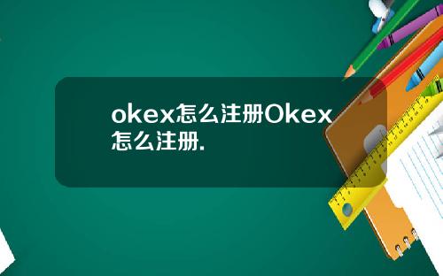 okex怎么注册Okex怎么注册.