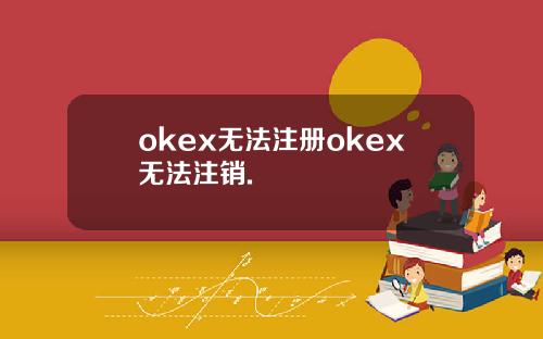 okex无法注册okex无法注销.