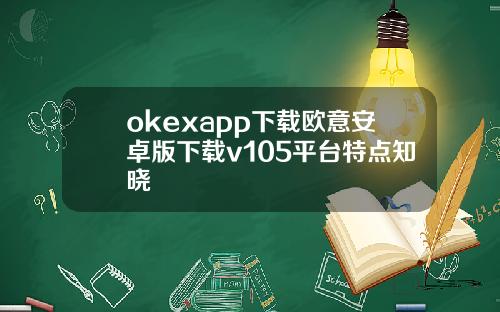 okexapp下载欧意安卓版下载v105平台特点知晓