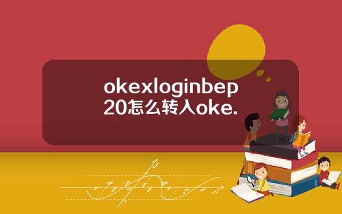 okexloginbep20怎么转入oke.