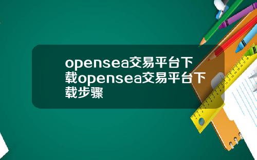 opensea交易平台下载opensea交易平台下载步骤