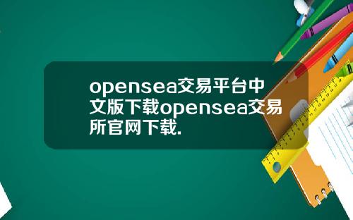 opensea交易平台中文版下载opensea交易所官网下载.