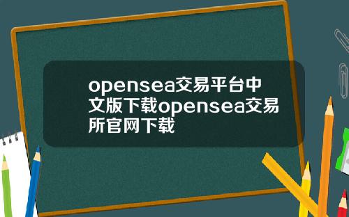 opensea交易平台中文版下载opensea交易所官网下载