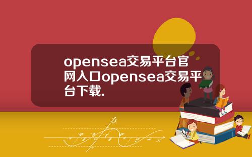 opensea交易平台官网入口opensea交易平台下载.