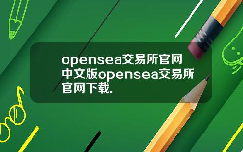 opensea交易所官网中文版opensea交易所官网下载.