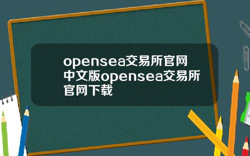 opensea交易所官网中文版opensea交易所官网下载