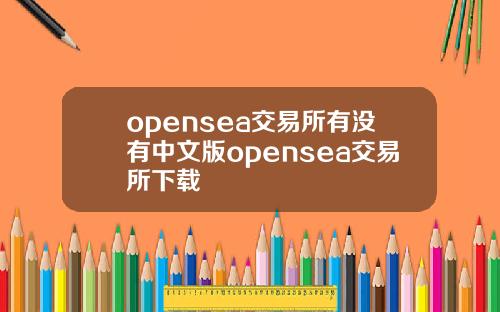 opensea交易所有没有中文版opensea交易所下载